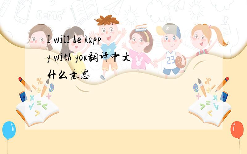 I will be happy with you翻译中文什么意思