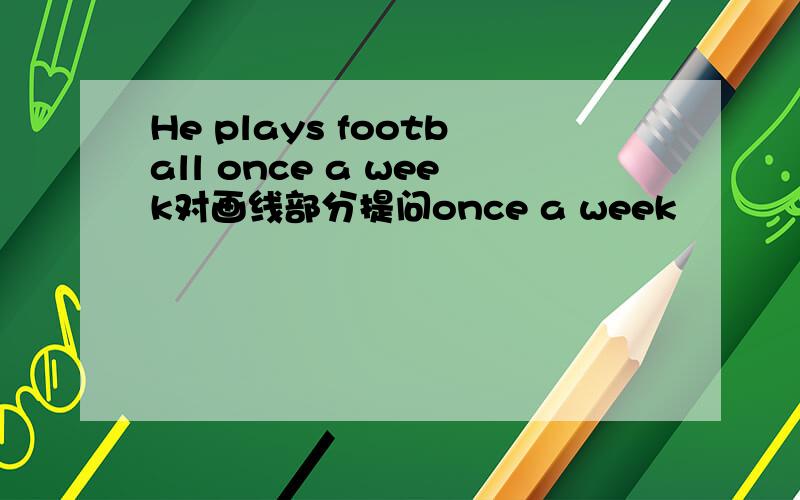 He plays football once a week对画线部分提问once a week