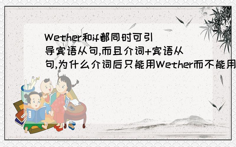 Wether和if都同时可引导宾语从句,而且介词+宾语从句,为什么介词后只能用Wether而不能用If