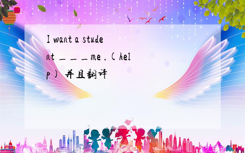 I want a student ___me .(help) 并且翻译