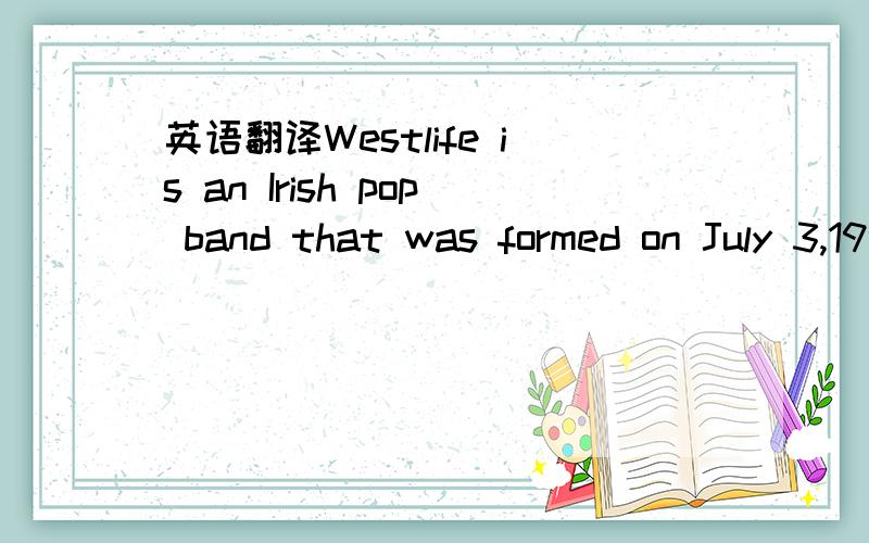 英语翻译Westlife is an Irish pop band that was formed on July 3,1998.The group's original lineup comprised Brian McFadden,Nicky Byrne,Kian Egan,Mark Feehily,and Shane Filan.Filan and Feehily are the band's lead vocalists.Westlife have had 14 UK n