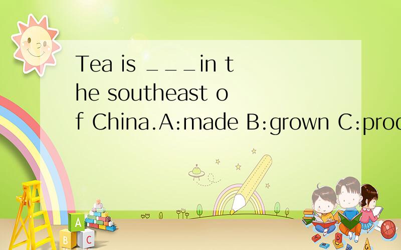 Tea is ___in the southeast of China.A:made B:grown C:produced选哪