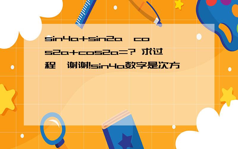 sin4a+sin2a*cos2a+cos2a=? 求过程,谢谢!sin4a数字是次方