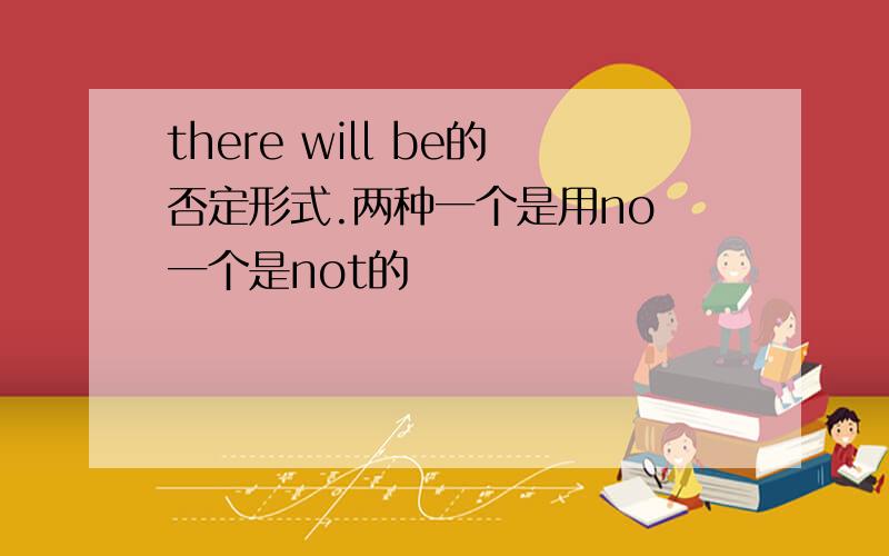 there will be的否定形式.两种一个是用no 一个是not的