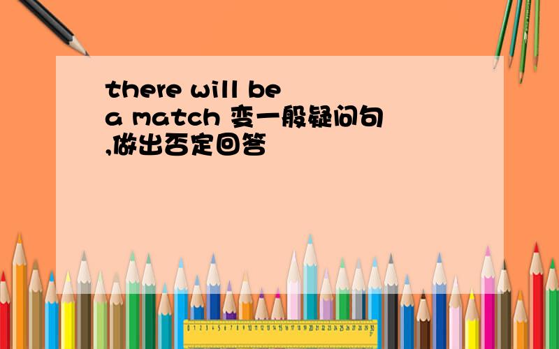 there will be a match 变一般疑问句,做出否定回答