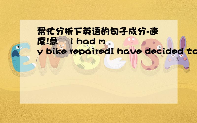 帮忙分析下英语的句子成分-速度!急    i had my bike repairedI have decided to study harder this term 2Hearing the bad news she could not help crying