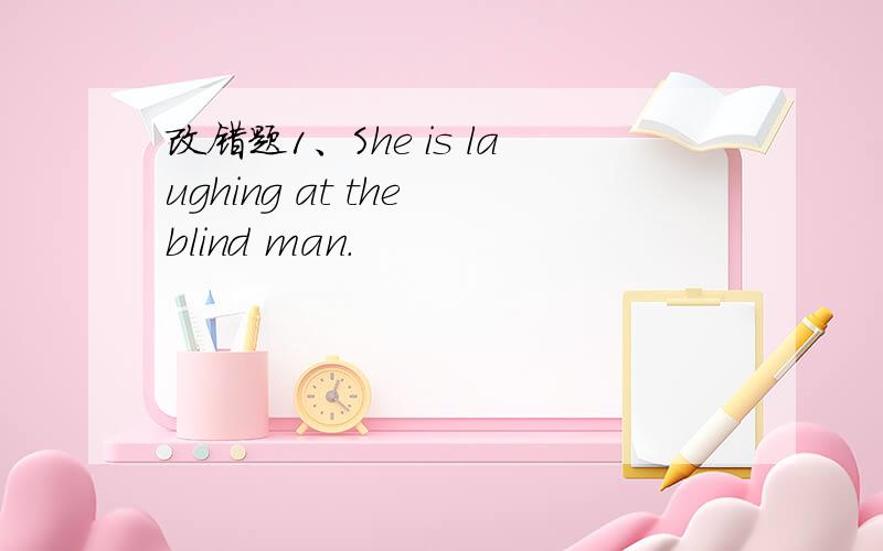 改错题1、She is laughing at the blind man.