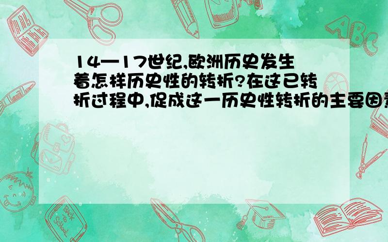 14—17世纪,欧洲历史发生着怎样历史性的转折?在这已转折过程中,促成这一历史性转折的主要因素有哪些?各自的历史地位或作用怎样?