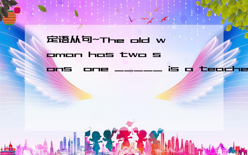 定语从句~The old woman has two sons,one _____ is a teacher.A.of who B.of whom C.of which D.of them另外我选的D,为什么错?