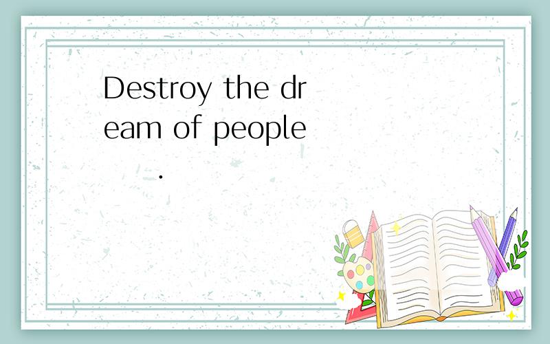 Destroy the dream of people 　　．