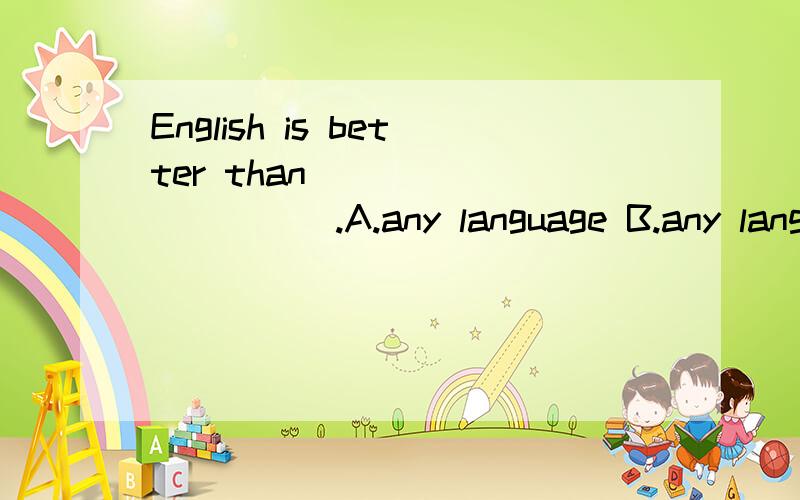 English is better than __________.A.any language B.any languages C.any other language D.all languages