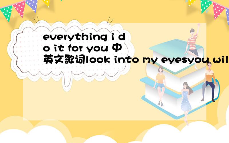 everything i do it for you 中英文歌词look into my eyesyou will see what you mean to mesearch your heart search your souland when you find me there you