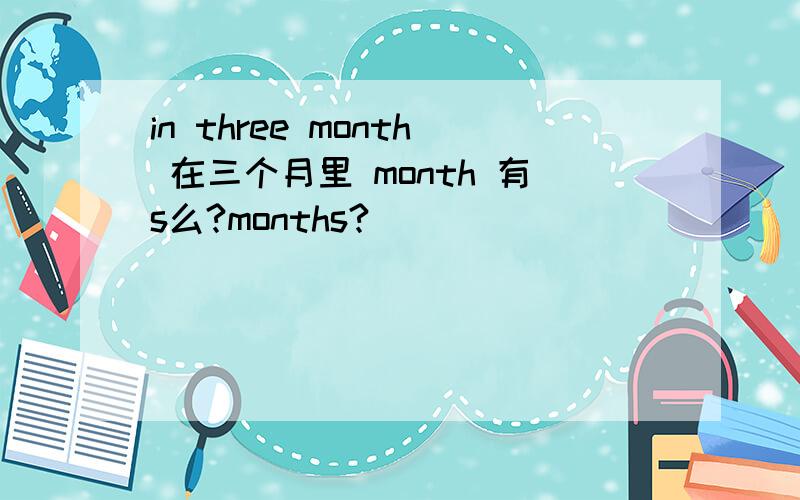 in three month 在三个月里 month 有s么?months?