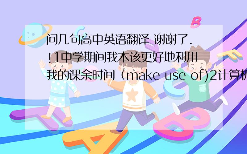 问几句高中英语翻译 谢谢了.!1中学期间我本该更好地利用我的课余时间（make use of)2计算机和互联网改变了我们工作和娱乐的方式（THE WAY 后跟定从）3 全体会员都被要求出席本周五举行的晚