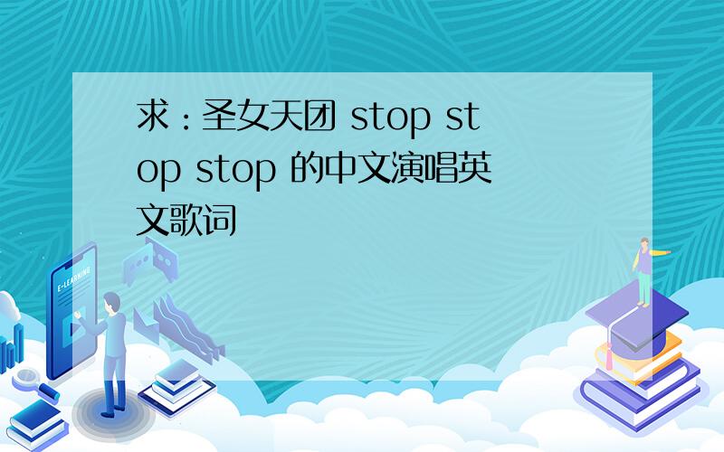 求：圣女天团 stop stop stop 的中文演唱英文歌词