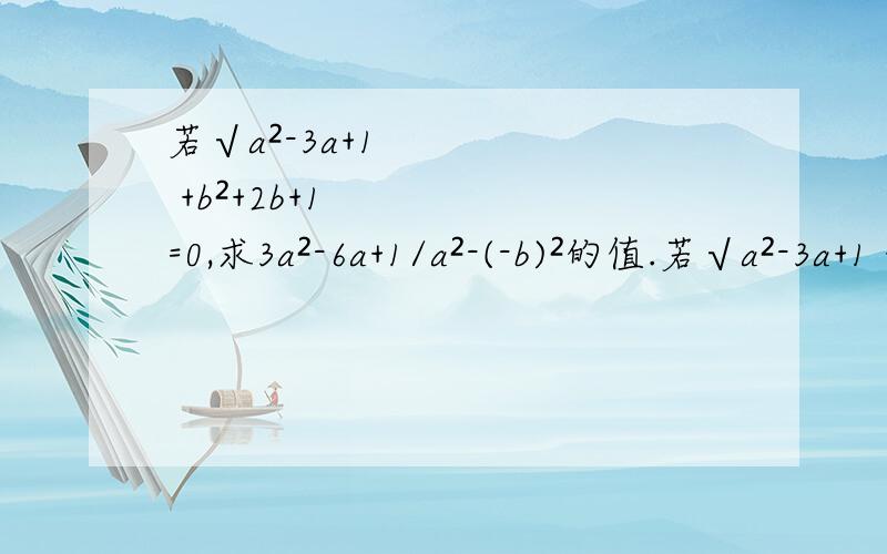 若√a²-3a+1 +b²+2b+1=0,求3a²-6a+1/a²-(-b)²的值.若√a²-3a+1 +b²+2b+1=0，求3a²-6a+1/a²-(-b)²的值。