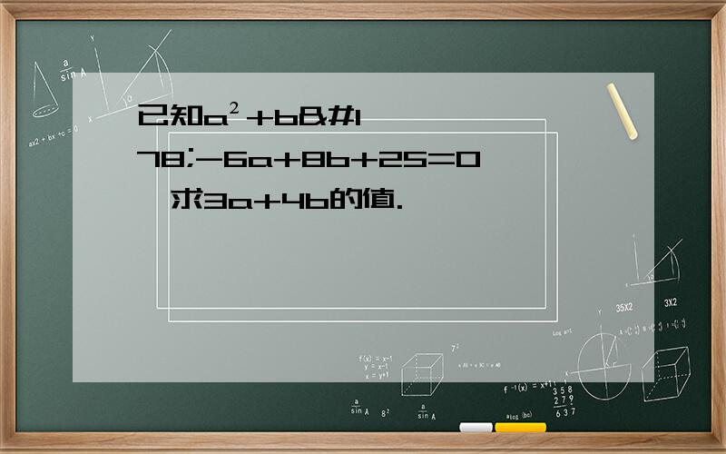 已知a²+b²-6a+8b+25=0,求3a+4b的值.