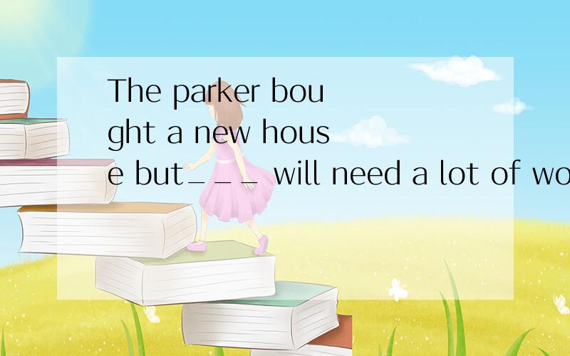 The parker bought a new house but___ will need a lot of work before they can move in.A.they B.one C.it D.which