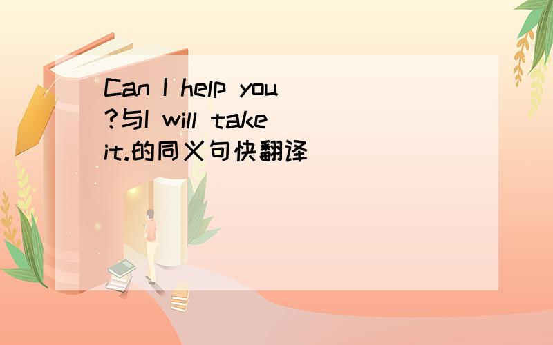 Can I help you?与I will take it.的同义句快翻译