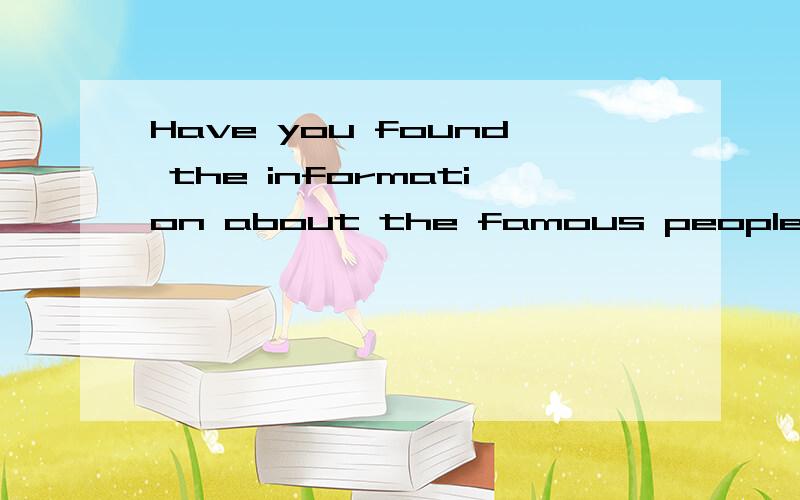 Have you found the information about the famous people which you can use for the report?怎么译?