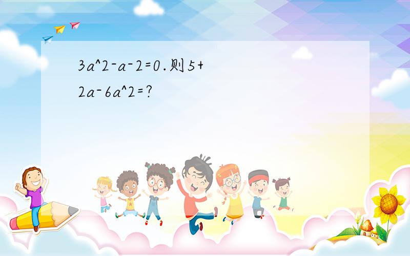 3a^2-a-2=0.则5+2a-6a^2=?