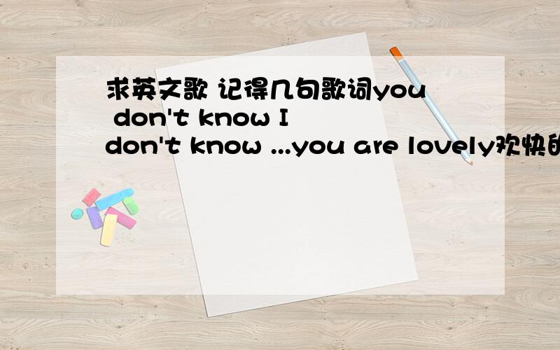 求英文歌 记得几句歌词you don't know I don't know ...you are lovely欢快的 男声