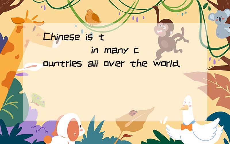 Chinese is t______ in many countries aii over the world.