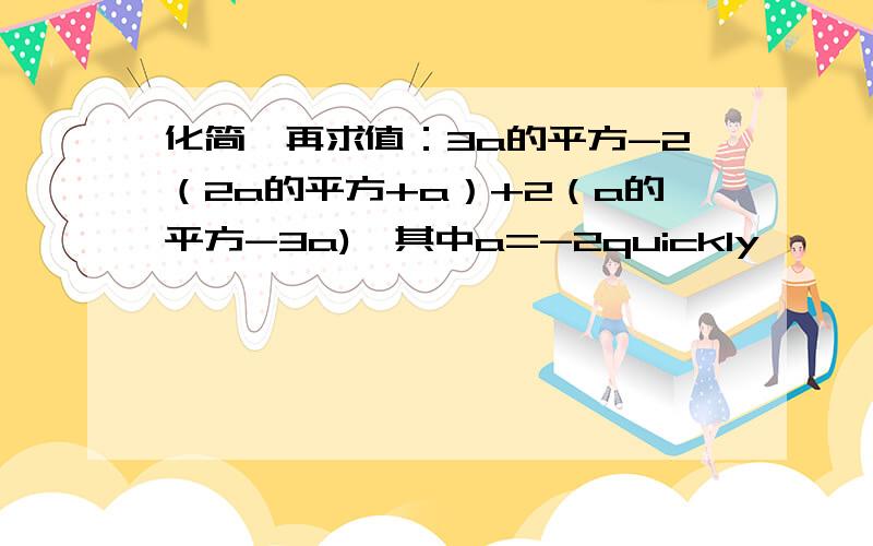 化简,再求值：3a的平方-2（2a的平方+a）+2（a的平方-3a),其中a=-2quickly