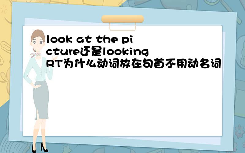 look at the picture还是lookingRT为什么动词放在句首不用动名词