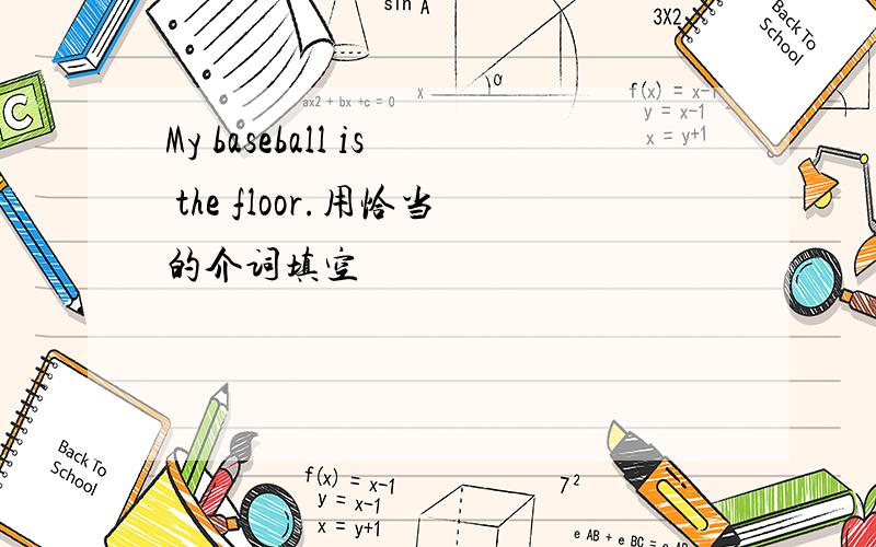 My baseball is the floor.用恰当的介词填空