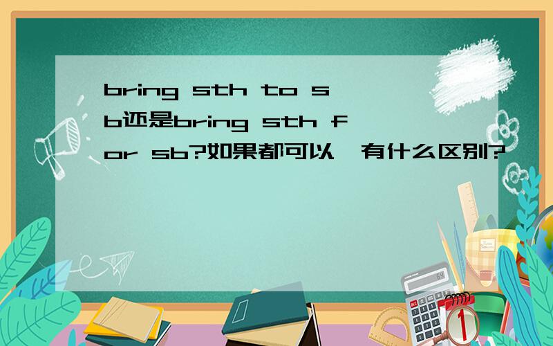 bring sth to sb还是bring sth for sb?如果都可以,有什么区别?