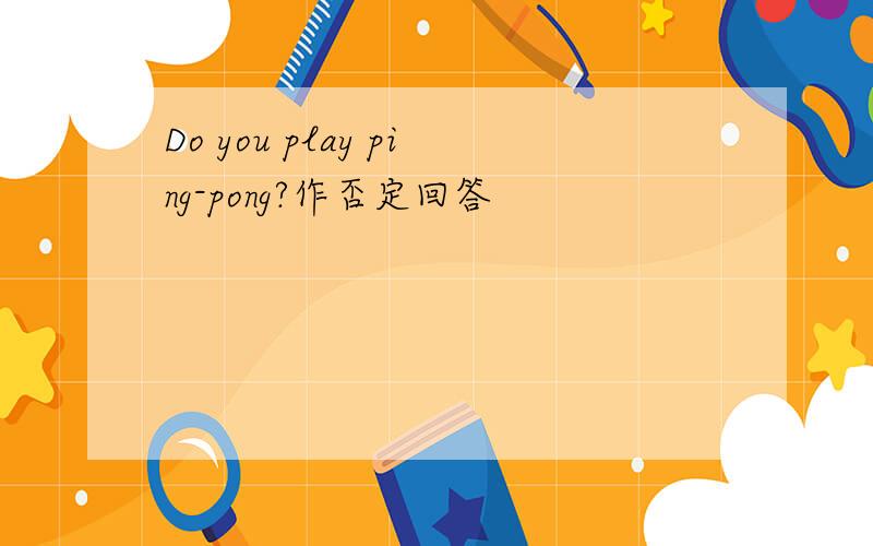 Do you play ping-pong?作否定回答