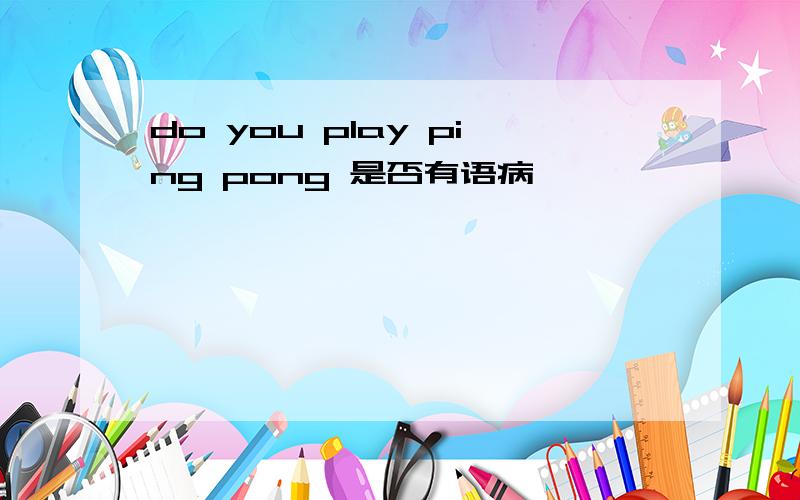 do you play ping pong 是否有语病