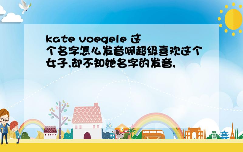 kate voegele 这个名字怎么发音啊超级喜欢这个女子,却不知她名字的发音,