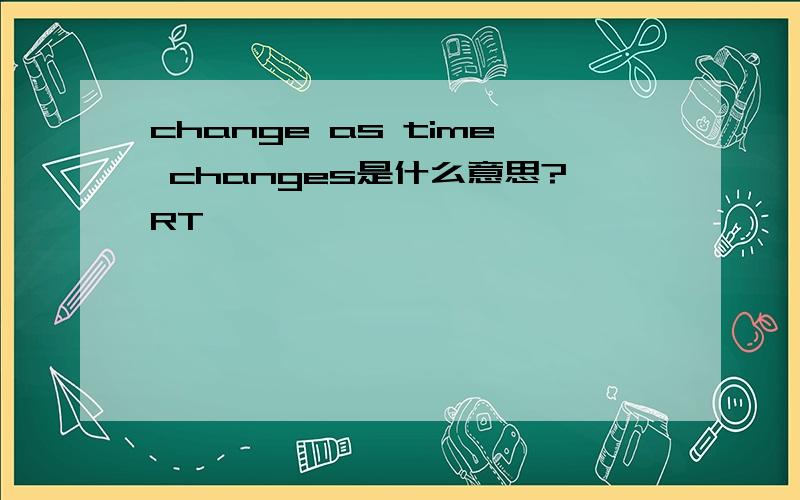 change as time changes是什么意思?RT