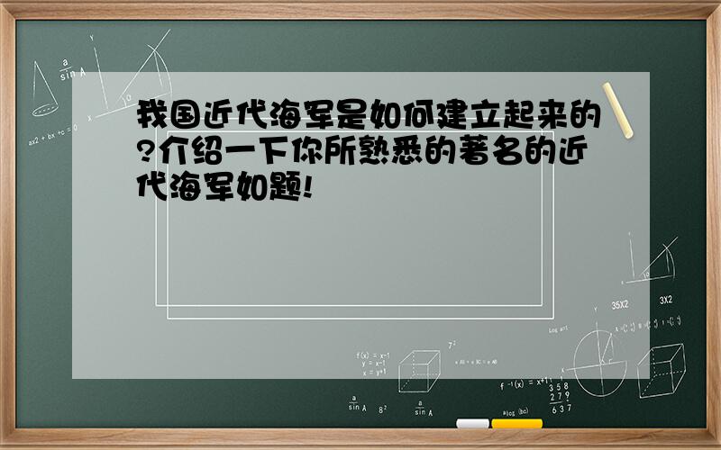 我国近代海军是如何建立起来的?介绍一下你所熟悉的著名的近代海军如题!