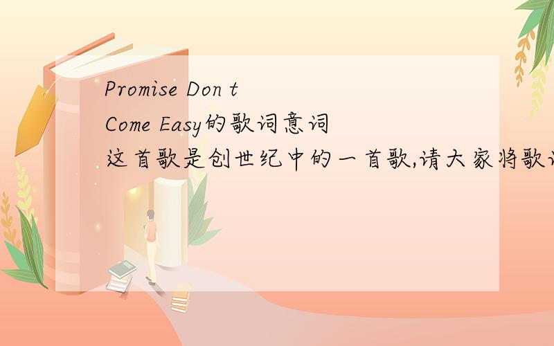 Promise Don t Come Easy的歌词意词这首歌是创世纪中的一首歌,请大家将歌词及中文意词告诉我好吗/谢谢!