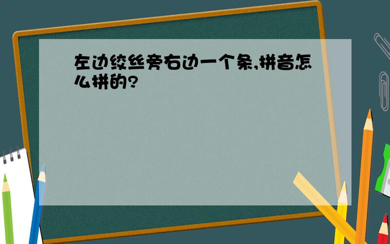 左边绞丝旁右边一个条,拼音怎么拼的?