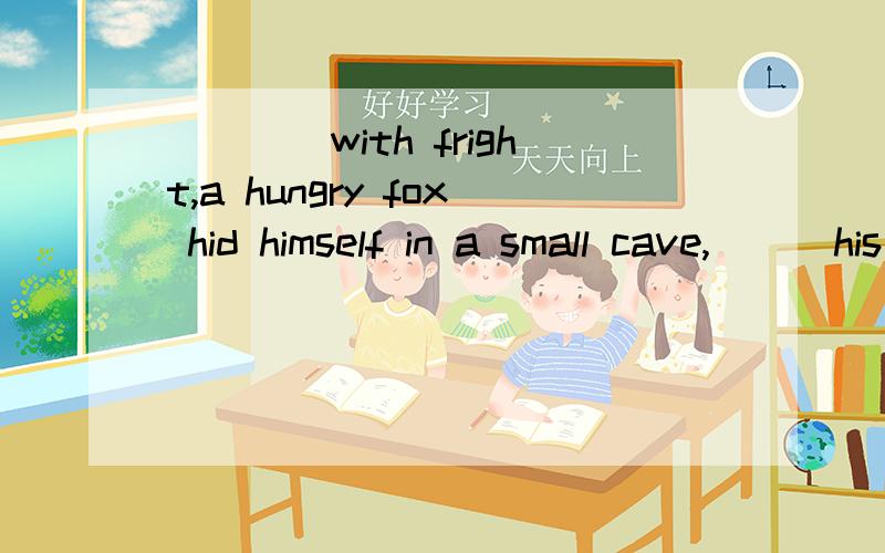 ＿＿＿＿with fright,a hungry fox hid himself in a small cave,＿＿＿his tail to the rain.A．Trembling；exposing B.Trembled；exposed C．Trembled；exposing D.Trembling；exposed