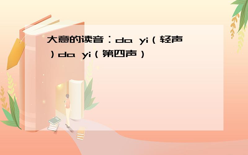 大意的读音：da yi（轻声）da yi（第四声）