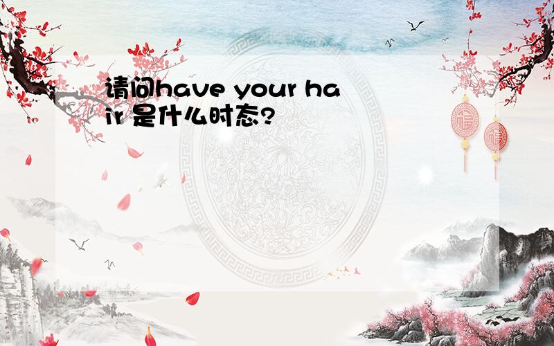 请问have your hair 是什么时态?