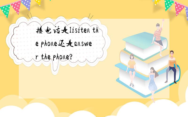 接电话是lisiten the phone还是answer the phone?