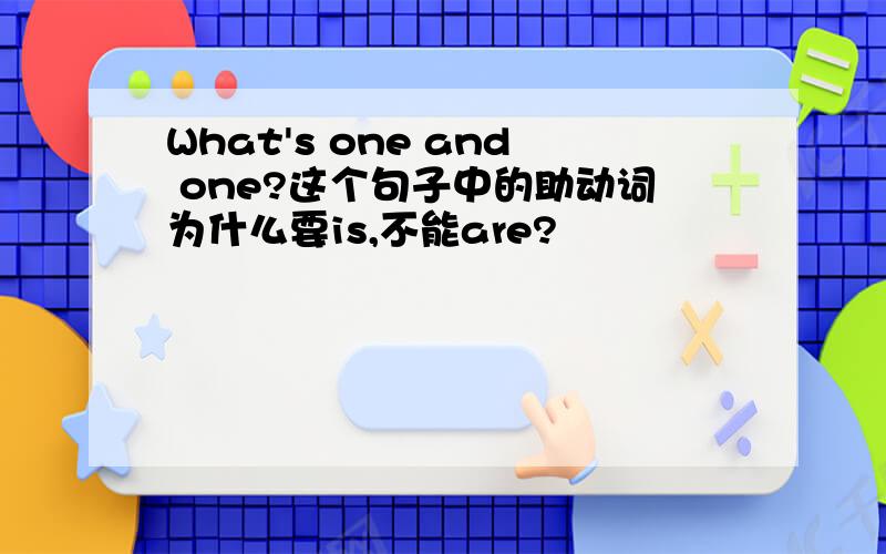 What's one and one?这个句子中的助动词为什么要is,不能are?