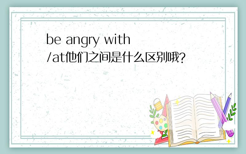 be angry with /at他们之间是什么区别哦?