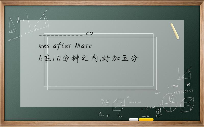 ___________ comes after March在10分钟之内,好加五分