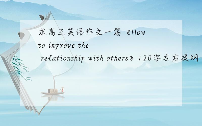 求高三英语作文一篇《How to improve the relationship with others》120字左右提纲一/1提出社会现象2具体举例二/为什么有这种现象why?三/how to improve good relationship(1active2take part in .)四/conclusion