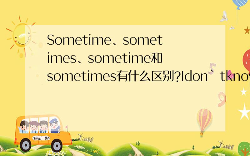 Sometime、sometimes、sometime和sometimes有什么区别?Idon｀tknow