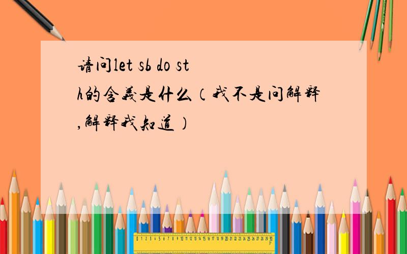 请问let sb do sth的含义是什么（我不是问解释,解释我知道）