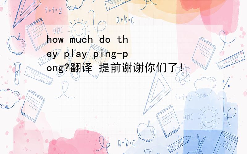 how much do they play ping-pong?翻译 提前谢谢你们了!