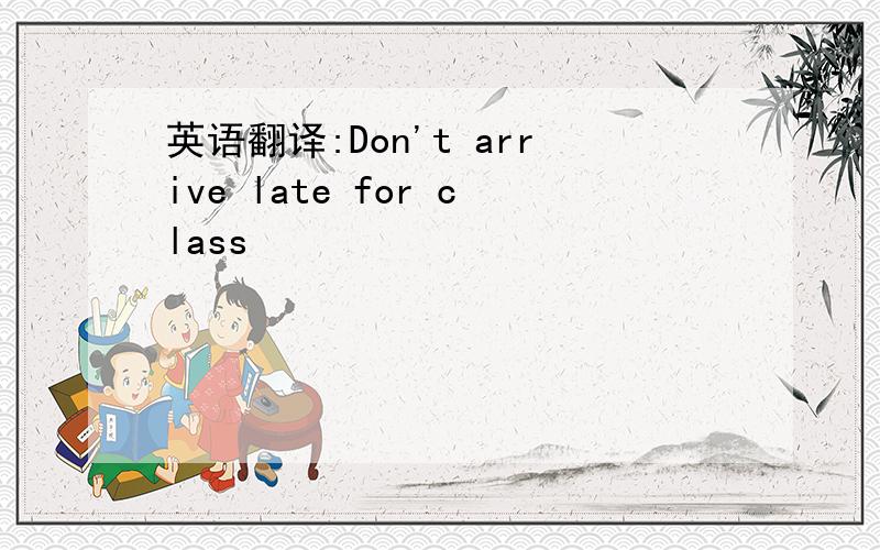 英语翻译:Don't arrive late for class
